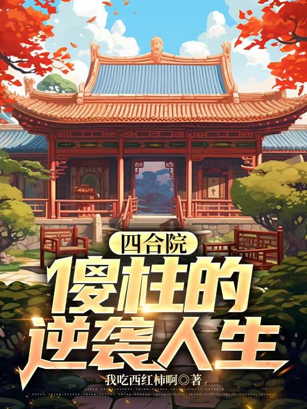 四合院傻柱的逆袭txt下载