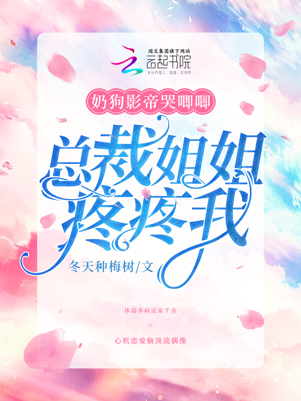奶狗影帝哭唧唧总裁姐姐疼疼我全文免费阅读