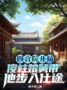 四合院开局傻柱娘舅带他步入仕途